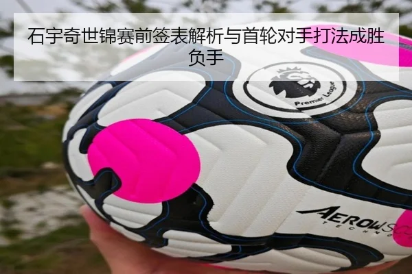 石宇奇世锦赛前签表解析与首轮对手打法成胜负手