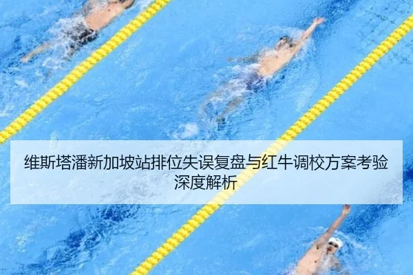 维斯塔潘新加坡站排位失误复盘与红牛调校方案考验深度解析